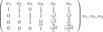 $\left( \begin{array}{ccccccc} {a_1} & {a_2} & {a_3} & {a_4} &{a_5} & {a_6} \\1 & \frac 7 4 & 0 & \frac 1 4 & \frac 1 4 & \frac 1 4 \\ 
0 & 1 & \frac 4 3 & 1 & \frac {-1} {3} & \frac {-1} {3} \\ 0 & 0 & 1 & \frac {11} {16} & \frac {-3} {8} & \frac 3 {16} \\ 0 & 0 & 0 & 1 & \frac {-22} 5 & \frac {-121} 5\end{array} \right) {a_1},{a_2}, {a_3}  $