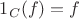$1_{C} (f) = f$