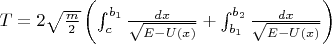 $ T = 2 \sqrt{\frac m 2}\left( \int_c^{b_1}\frac {dx} {\sqrt {E-U(x)}} + \int_{b_1}^{b_2}\frac {dx} {\sqrt {E-U(x)}} \right)$