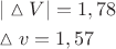 \[
\begin{gathered}
  |\vartriangle V| = 1,78 \hfill \\
  \vartriangle v = 1,57 \hfill \\ 
\end{gathered} 
\]