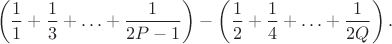 $$\left(\frac11+\frac13+\ldots+\frac1{2P-1}\right)-\left(\frac12+\frac14+\ldots+\frac1{2Q}\right).$$