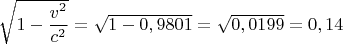 $\sqrt{1-\dfrac{v^2}{c^2}}=\sqrt{1-0,9801}=\sqrt{0,0199}=0,14$