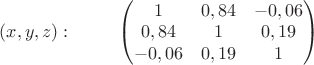 $(x,y,z):\;\;\;\;\;\;\;\;\;\begin{pmatrix} 1 & 0,84 &-0,06  \\ 0,84 & 1 &0,19  \\ -0,06 & 0,19 & 1  \end{pmatrix}  $