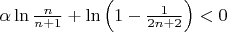 $\[\alpha \ln \frac{n}
{{n + 1}} + \ln \left( {1 - \frac{1}
{{2n + 2}}} \right) < 0\]$