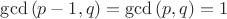 $\gcd{(p-1,q)}=\gcd{(p,q)}=1$