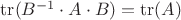 $\operatorname{tr}(B^{-1}\cdot A\cdot B)=\operatorname{tr}(A)$