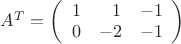 $A^T = \left( \begin{array}{rrr} 1 & 1 & -1 \\ 0 & -2 & -1 \end{array} \right)$