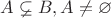 $A \varsubsetneq B , A \ne  \varnothing$