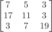 $$\begin{bmatrix}
7 & 5  & 3 \\
17 & 11 & 3\\
3 & 7 &  19
\end{bmatrix}$$