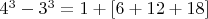 $4^3-3^3=1+[6+12+18]$