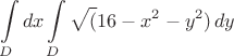 $$\int\limits_D dx\int\limits_D\sqrt(16-x^2-y^2)\,dy$$