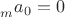$_{m}^{ }a_0=0$