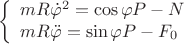 $$\[\left\{ {\begin{array}{*{20}{l}}
{mR{{\dot \varphi }^2} = \cos \varphi P - N}\\
{mR\ddot \varphi  = \sin \varphi P - {F_0}}
\end{array}} \right.\]$$