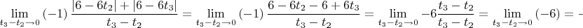 $$
\mathop {\lim }\limits_{t_3  - t_2  \to 0} \left( { - 1} \right)\frac{{\left| {6 - 6t_2 } \right| + \left| {6 - 6t_3 } \right|}}
{{t_3  - t_2 }} = \mathop {\lim }\limits_{t_3  - t_2  \to 0} \left( { - 1} \right)\frac{{6 - 6t_2  - 6 + 6t_3 }}
{{t_3  - t_2 }} = \mathop {\lim }\limits_{t_3  - t_2  \to 0}  - 6\frac{{t_3  - t_2 }}
{{t_3  - t_2 }} = \mathop {\lim }\limits_{t_3  - t_2  \to 0} \left( { - 6} \right) =  - 6
$$