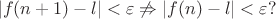 $$\vert f(n+1)-l\vert <\varepsilon \not \Rightarrow \vert f(n)-l\vert <\varepsilon?$$