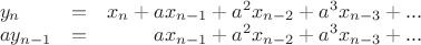 $\begin{array}{lcr}y_n&=&x_n+ax_{n-1}+a^2x_{n-2}+a^3x_{n-3}+...\\ay_{n-1}&=&ax_{n-1}+a^2x_{n-2}+a^3x_{n-3}+...\end{array}$ $\begin{array}{lcr}y_n&=&x_n+ax_{n-1}+a^2x_{n-2}+a^3x_{n-3}+...\\ay_{n-1}&=&ax_{n-1}+a^2x_{n-2}+a^3x_{n-3}+...\end{array}$