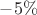 $-5\%$