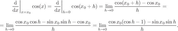 $$\left. \frac{\mathrm d}{\mathrm d x} \right|_{x  = x_0} \cos(x) = \left. \frac{\mathrm d}{\mathrm d x} \right|_{h = 0}\cos(x_0 + h) = \lim_{h \to 0} \frac{\cos(x_0 + h) - \cos x_0}{h} =$$$$= \lim_{h \to 0} \frac{\cos x_0 \cos h - \sin x_0 \sin h  - \cos x_0 }{h} = \lim_{h \to 0} \frac{\cos x_0 (\cos h - 1) - \sin x_0 \sin h }{h}.$$