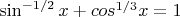 $\sin^{-1/2}x + cos^{1/3}x = 1$