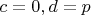 $c=0, d=p$