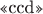 $\text{<<ccd>>}$