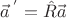 $\vec{a}\,^{'}=\hat{R}\vec{a}$