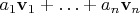 $a_1\mathbf v_1+\ldots+a_n\mathbf v_n$