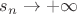 $s_{n} \to +\infty$