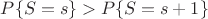 $P\{S=s\}>P\{S=s+1\}$