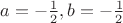 $a = -\frac{1}{2}, b = -\frac{1}{2}$