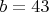 $ b = 43