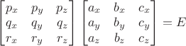 $\begin{bmatrix}p_x&p_y&p_z\\q_x&q_y&q_z\\r_x&r_y&r_z\end{bmatrix}\begin{bmatrix}a_x&b_x&c_x\\a_y&b_y&c_y\\a_z&b_z&c_z\end{bmatrix}=E$