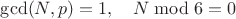 $\gcd(N, p) = 1, \quad N \bmod 6 = 0$