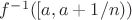 $f^{-1}([a, a+1/n) )$