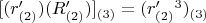 $[(r'_{(2)})(R'_{(2)})]_{(3)} = (r'_{(2)}^3)_{(3)}$