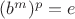 $(b^m)^p=e$
