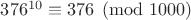 $376^{10}\equiv 376\pmod {1000}$