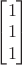 $\begin{bmatrix}1\\1\\1\end{bmatrix}$