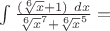$\int{\frac{(\sqrt[6]x+1)\ dx}{\sqrt[6]x^7+\sqrt[6]x^5}}=$