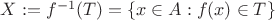 $X:= f^{-1}(T) = \{x \in A: f(x) \in T\}$