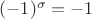 $(-1)^\sigma=-1$