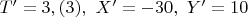 $T'=3,(3),\,\, X'=-30,\,\, Y'=10$
