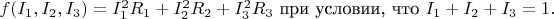 $f(I_1,I_2,I_3)=I_1^2R_1+I_2^2R_2+I_3^2R_3$ при условии, что $I_1+I_2+I_3=1.$