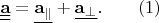 $\underline{\underline{\mathbf{a}}}=\underline{\mathbf{a}_\parallel}+\underline{\mathbf{a}_\perp}. \quad \quad \eqno (1)$