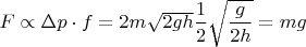 $F \propto \Delta p \cdot f =2m\sqrt{2gh}\dfrac{1}{2}\sqrt{\dfrac{g}{2h}}=mg$