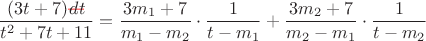 $$\frac{(3t+7)\text{\color{red}\bf---}\!\!\!\!\!dt}{t^2+7t+11}=\frac{3m_1+7}{m_1-m_2}\cdot\frac{1}{t-m_1}+\frac{3m_2+7}{m_2-m_1}\cdot\frac{1}{t-m_2}$$