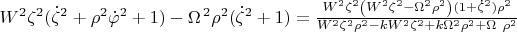 $\[{{W}^{2}}{{\zeta }^{2}}({{\dot{\zeta }}^{2}}+{{\rho }^{2}}{{\dot{\varphi }}^{2}}+1)-{{\Omega }^{\,2}}{{\rho }^{2}}({{\dot{\zeta }}^{2}}+1)=\frac{{{W}^{2}}{{\zeta }^{2}}\left( {{W}^{2}}{{\zeta }^{2}}-{{\Omega }^{2}}{{\rho }^{2}} \right)(1+{{{\dot{\zeta }}}^{2}}){{\rho }^{2}}}{{{W}^{2}}{{\zeta }^{2}}{{\rho }^{2}}-k{{W}^{2}}{{\zeta }^{2}}+k{{\Omega }^{2}}{{\rho }^{2}}+\Omega \ {{\rho }^{2}}}\]$