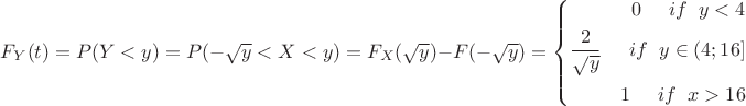 $F_Y(t)=P(Y<y)=P(-\sqrt{y}<X<\sqty{y})=F_X(\sqrt{y})-F(-\sqrt{y})=\left\{\!\begin{aligned} 0\;\;\;\;\;if\;\;y <4\\ \frac{2}{\sqrt{y}}\;\;\;\;\;if\;\;y\in(4;16]  \\ 1 \;\;\;\;\;if\;\;x >16  \end{aligned}\right.$