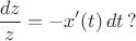 $$\frac{dz}{z}=-x'(t)\,dt\,?$$