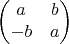 $$\begin{pmatrix}a&b\\{-b}&a\end{pmatrix}$$